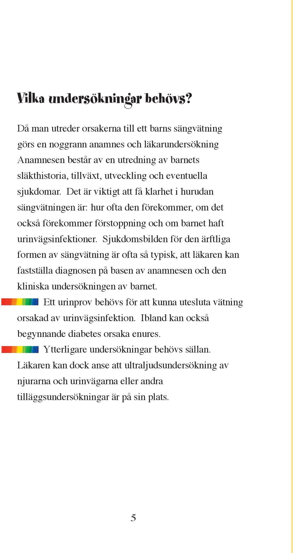 sjukdomar. Det är viktigt att få klarhet i hurudan sängvätningen är: hur ofta den förekommer, om det också förekommer förstoppning och om barnet haft urinvägsinfektioner.