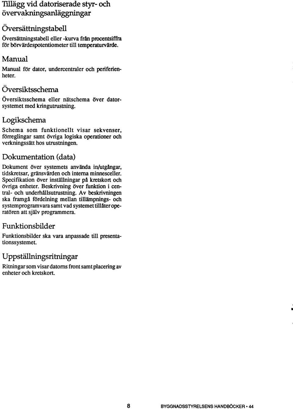 Logikschema Schema som funktionellt visar sekvenser, förreglingar samt övriga logiska operationer och verkningssätt hos utrustningen.