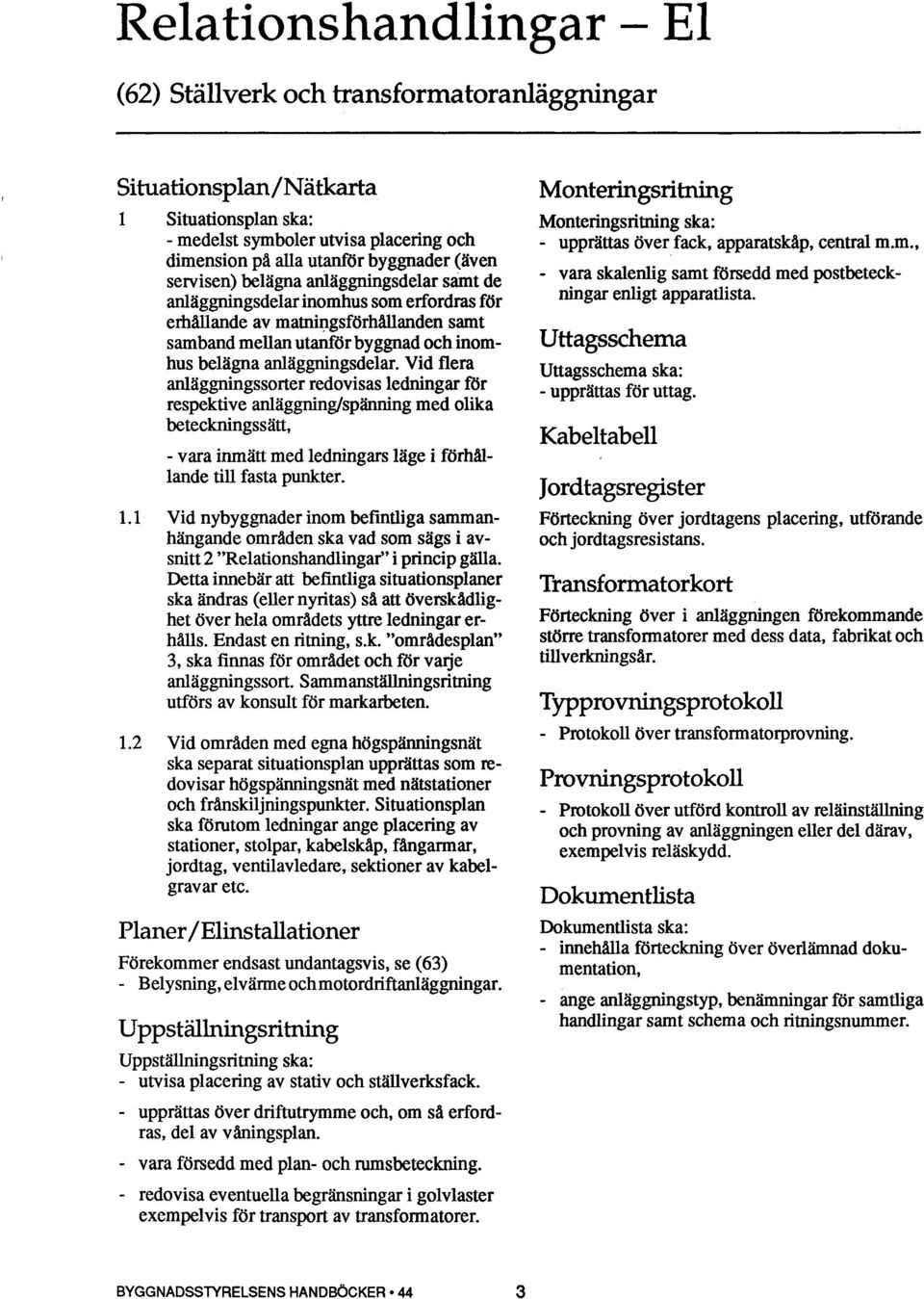 Vid flera anläggningssorter redovisas ledningar för respektive anläggning/spänning med olika beteckningssätt, - vara inmätt med ledningars läge i förhållande till fasta punkter. 1.