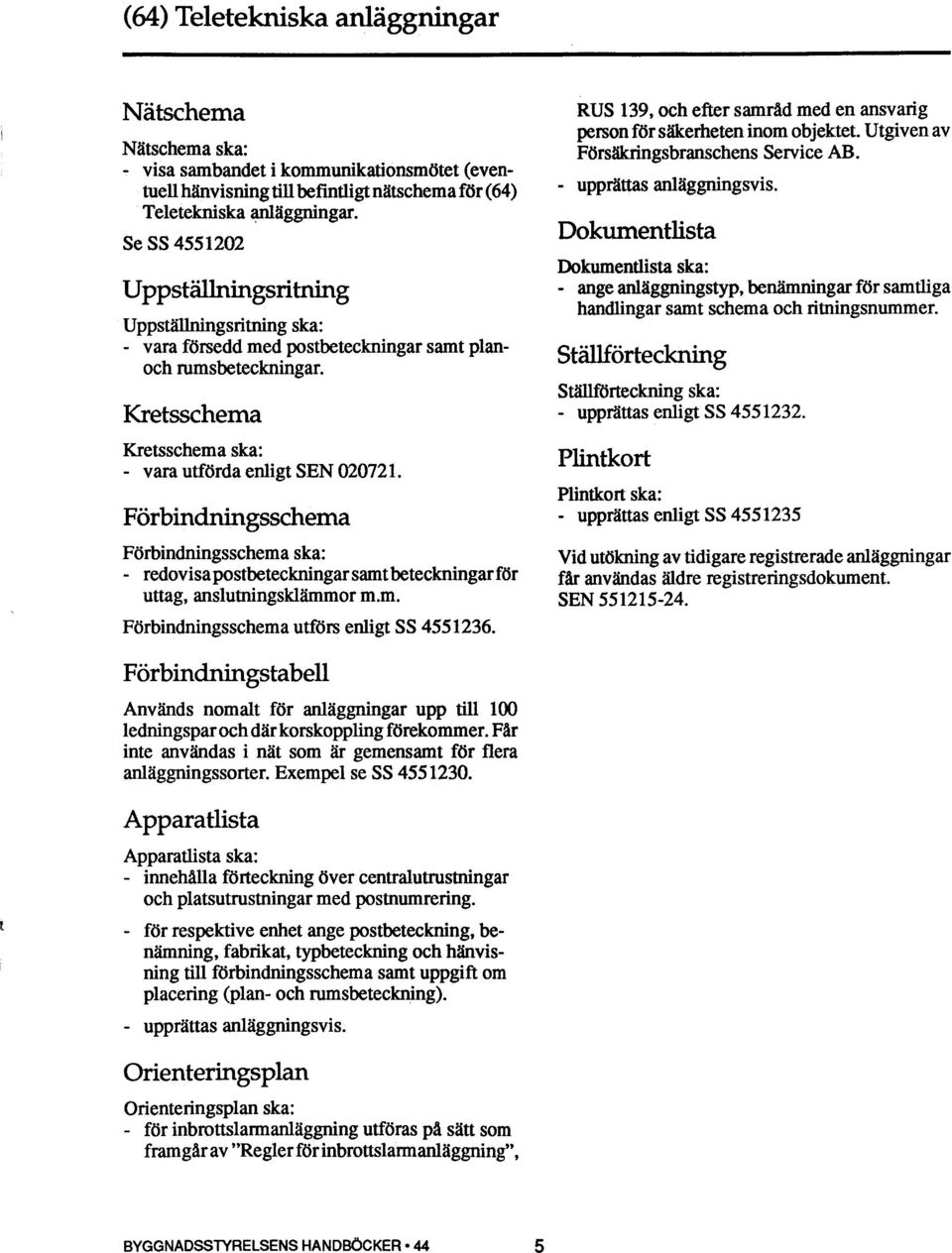 Förbindningsschema Förbindningsschema ska: - redovisa postbeteckningar samt beteckningar för uttag, anslutningsklämmor m.m. Förbindningsschema utförs enligt SS 4551236.