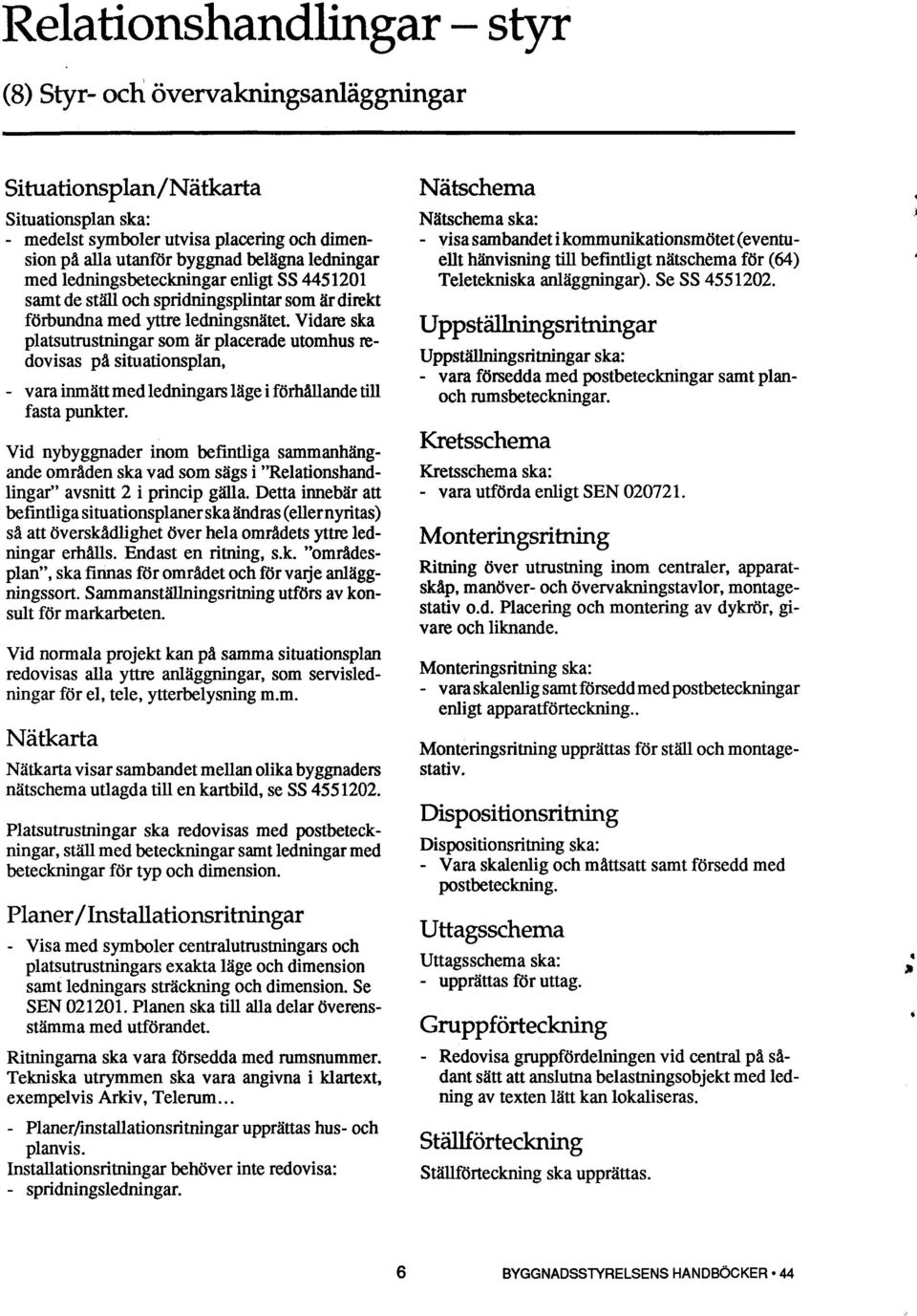 Vidare ska platsutrustningar som är placerade utomhus redovisas på situationsplan, vara inmättmed ledningars läge i förhållande till fasta punkter.