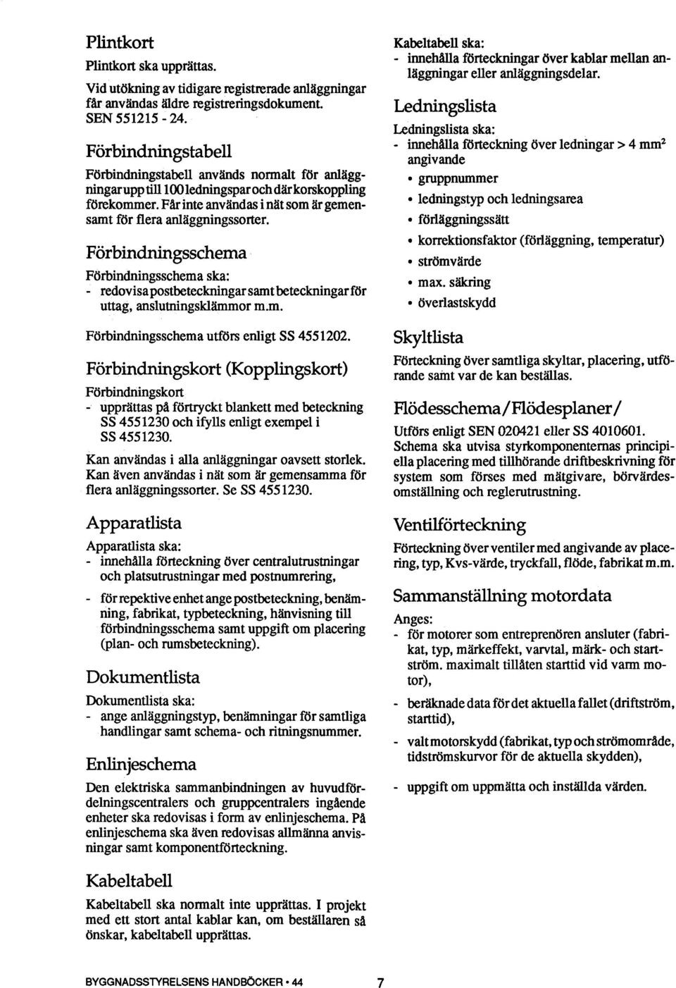 Förbindningsschema Förbindningsschema ska: - redovisapostbeteckningarsamtbeteckningarför uttag, anslutningsklämmor m.m. Förbindningsschema utförs enligt SS 4551202.