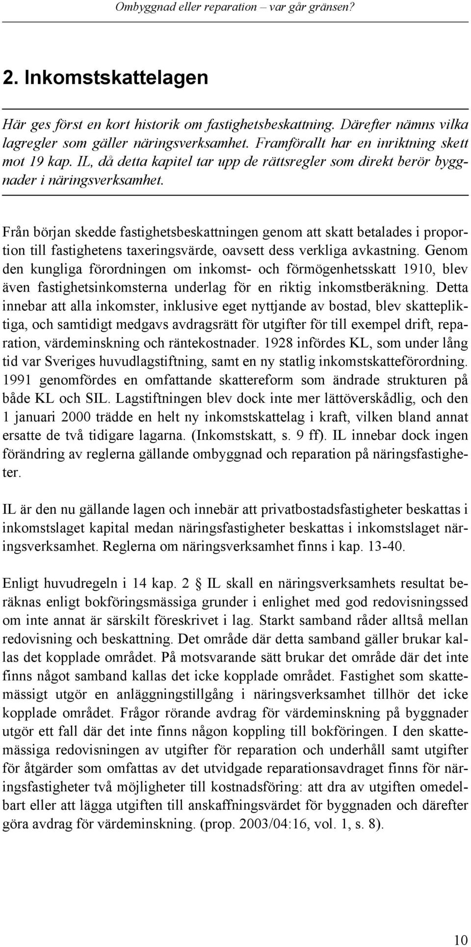 Från början skedde fastighetsbeskattningen genom att skatt betalades i proportion till fastighetens taxeringsvärde, oavsett dess verkliga avkastning.