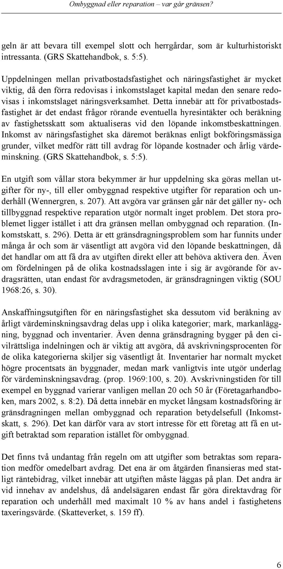 Detta innebär att för privatbostadsfastighet är det endast frågor rörande eventuella hyresintäkter och beräkning av fastighetsskatt som aktualiseras vid den löpande inkomstbeskattningen.