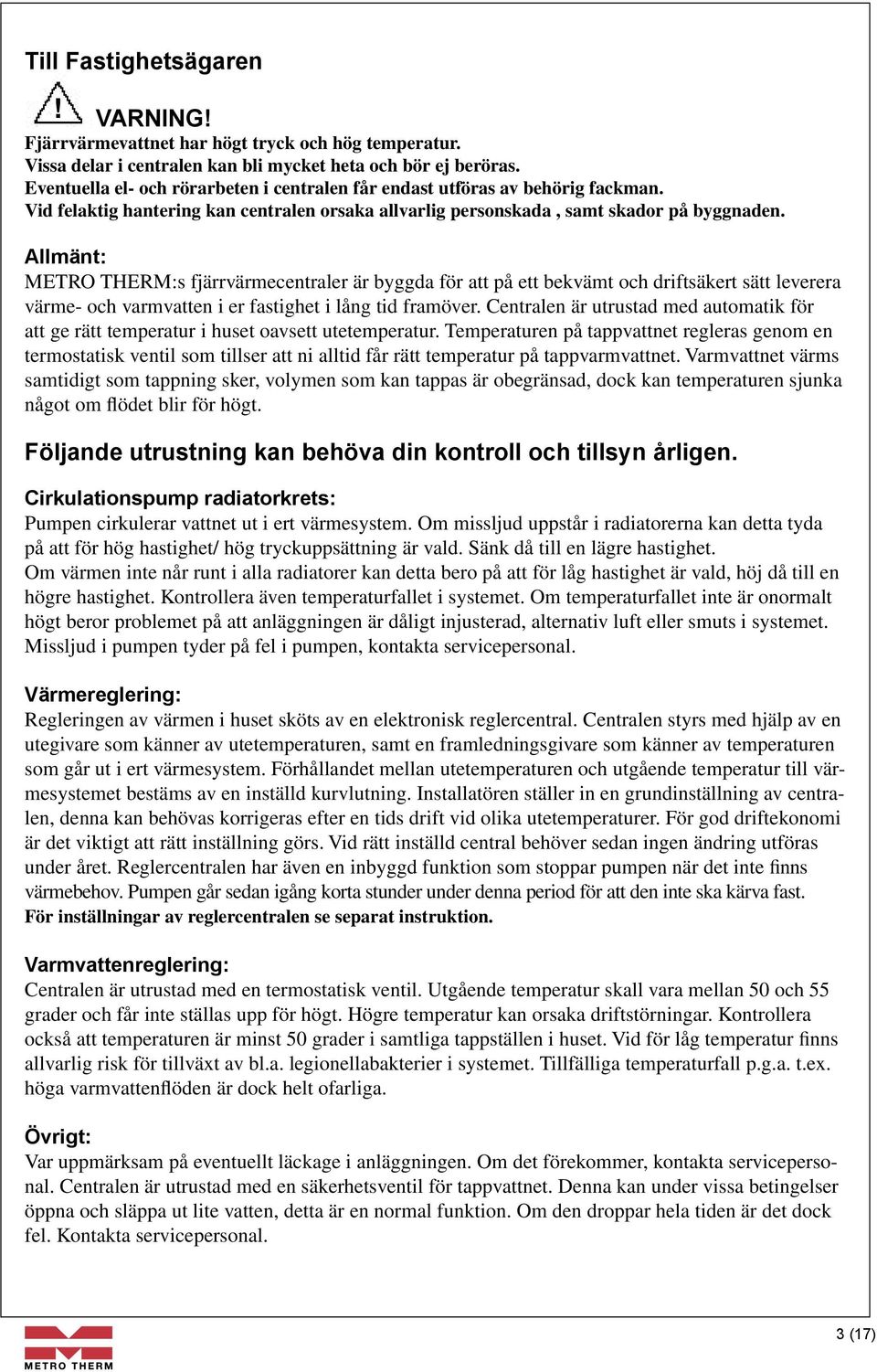 Allmänt: METRO THERM:s fjärrvärmecentraler är byggda för att på ett bekvämt och driftsäkert sätt leverera värme och varmvatten i er fastighet i lång tid framöver.