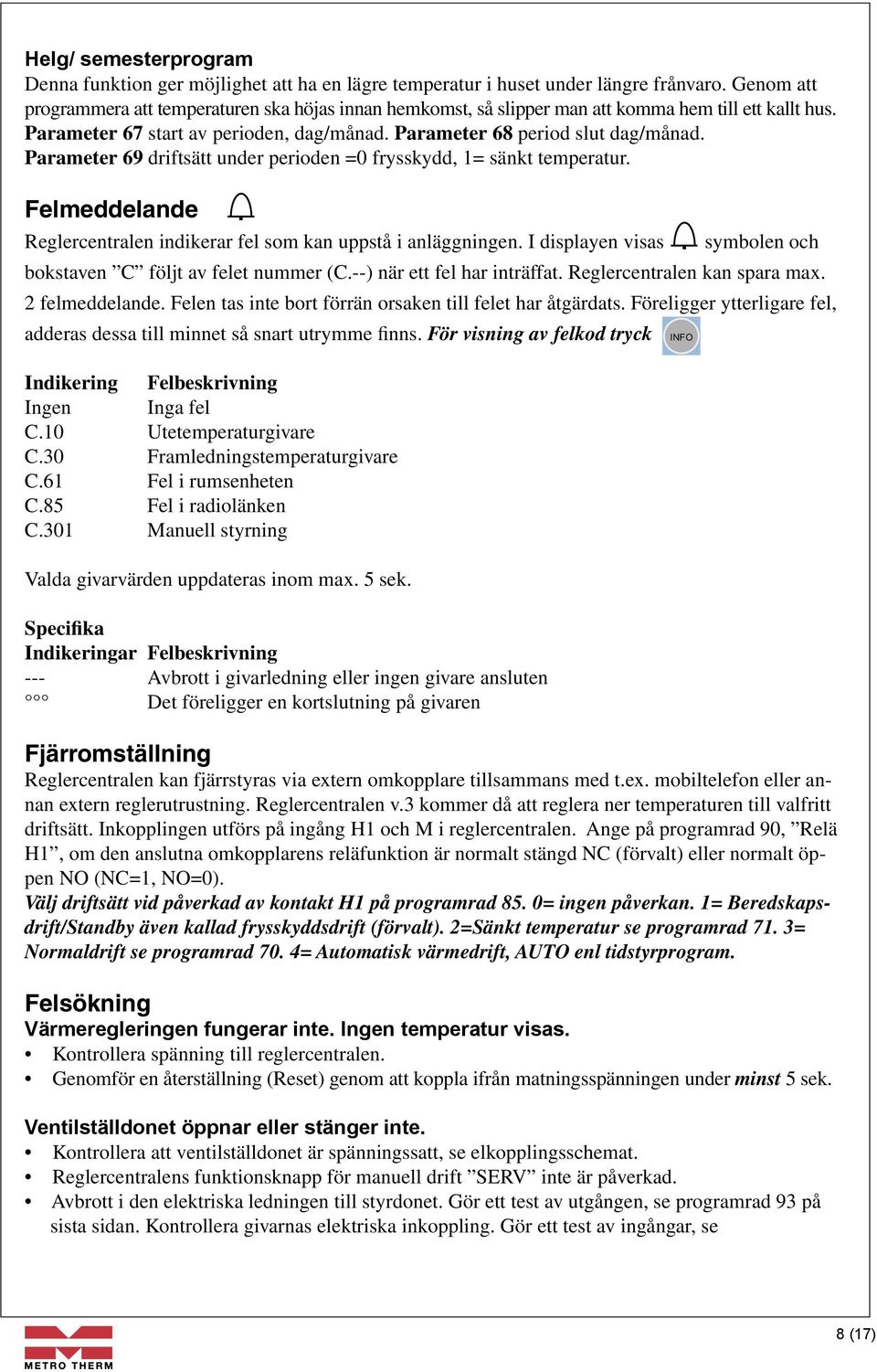 Parameter 69 driftsätt under perioden =0 frysskydd, 1= sänkt temperatur. Felmeddelande Reglercentralen indikerar fel som kan uppstå i anläggningen.