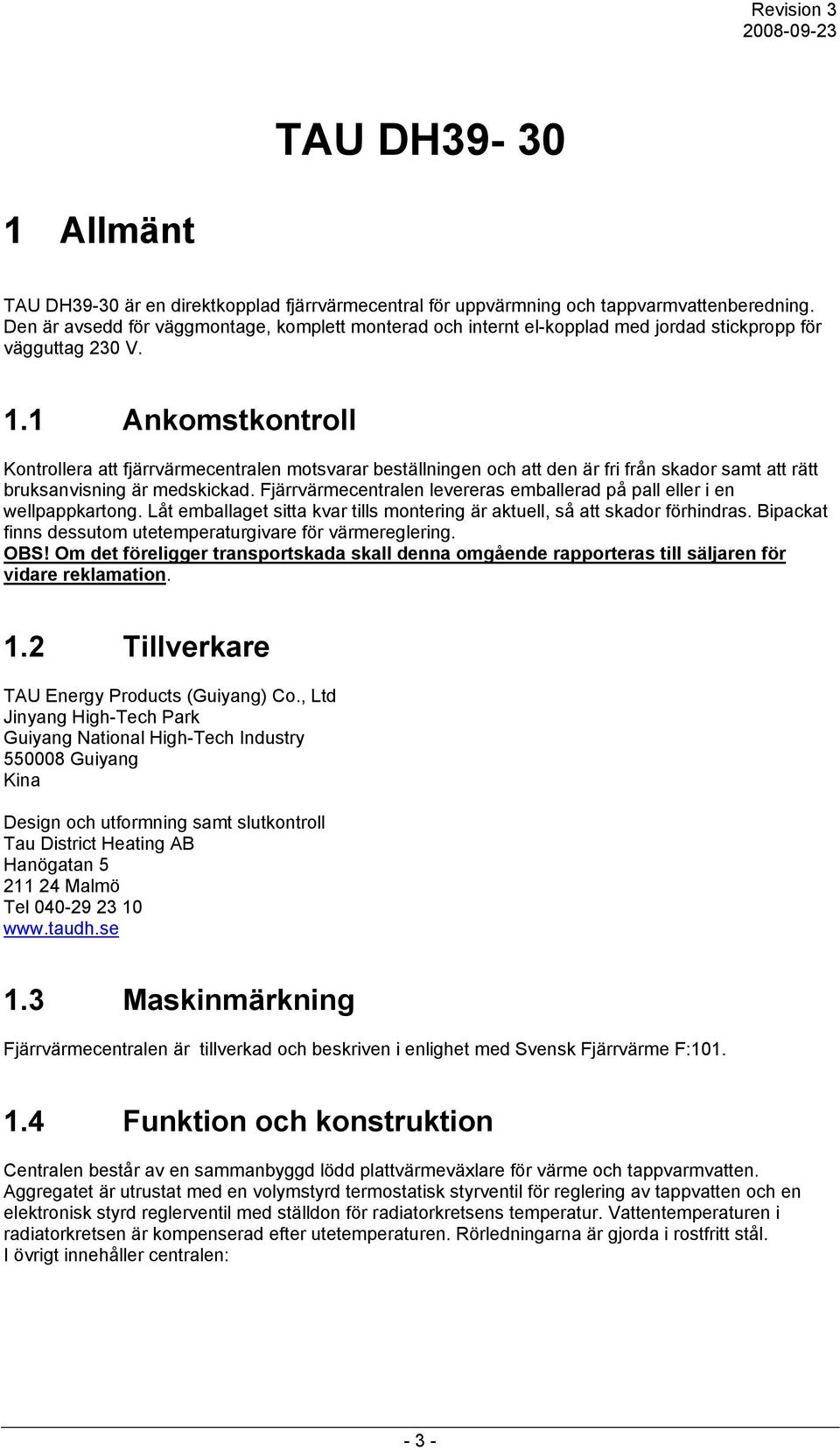 1 Ankomstkontroll Kontrollera att fjärrvärmecentralen motsvarar beställningen och att den är fri från skador samt att rätt bruksanvisning är medskickad.