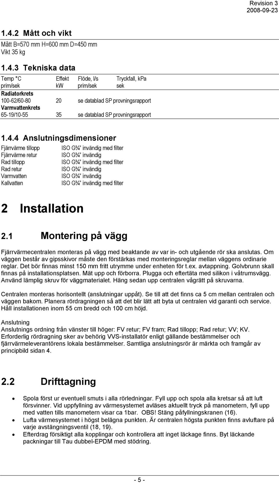 4 Anslutningsdimensioner Fjärrvärme tillopp Fjärrvärme retur Rad tillopp Rad retur Varmvatten Kallvatten 2 Installation ISO G¾ invändig med filter ISO G¾ invändig ISO G¾ invändig med filter ISO G¾