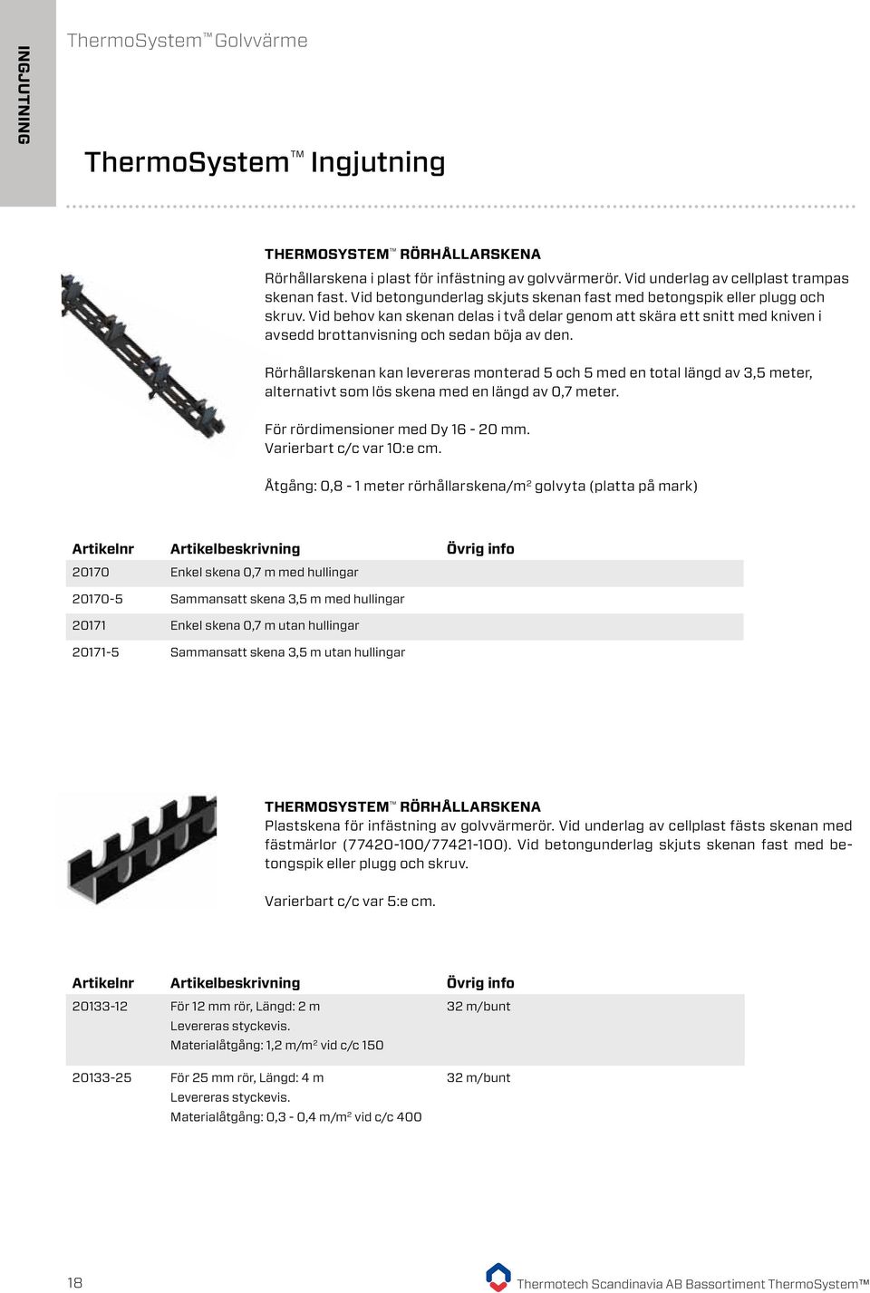 Rörhållarskenan kan levereras monterad 5 och 5 med en total längd av 3,5 meter, alternativt som lös skena med en längd av 0,7 meter. För rördimensioner med Dy 16-20 mm. Varierbart c/c var 10:e cm.