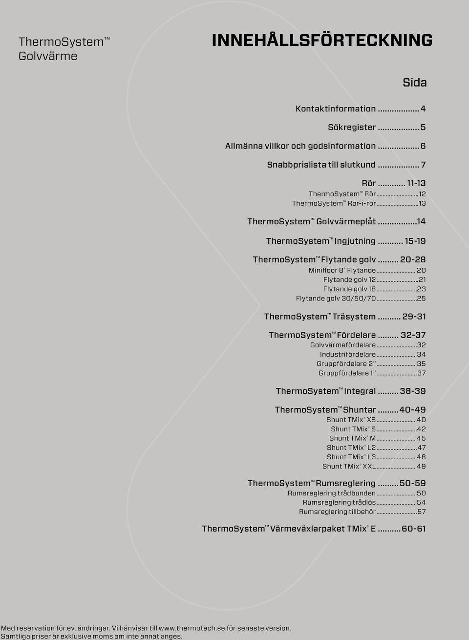 ..23 Flytande golv 30/50/70...25 ThermoSystem Träsystem... 29-31 ThermoSystem Fördelare... 32-37 Golvvärmefördelare...32 Industrifördelare... 34 Gruppfördelare 2... 35 Gruppfördelare 1.