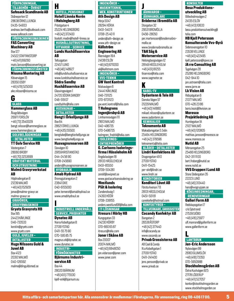 se FÖRPACKNINGSTJÄNSTER Nissma Montering Klövervägen 15 28350 OSBY +46 (479) 525000 ake.nilsson@nissma.se G GLASS Hammerglass Åkagrådsvägen 26971 FORSLÖV +46 (73) 3540029 bengt.nilsson@hammerglass.