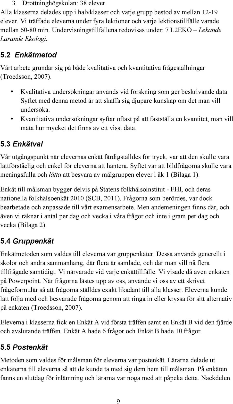 2 Enkätmetod Vårt arbete grundar sig på både kvalitativa och kvantitativa frågeställningar (Troedsson, 2007). Kvalitativa undersökningar används vid forskning som ger beskrivande data.