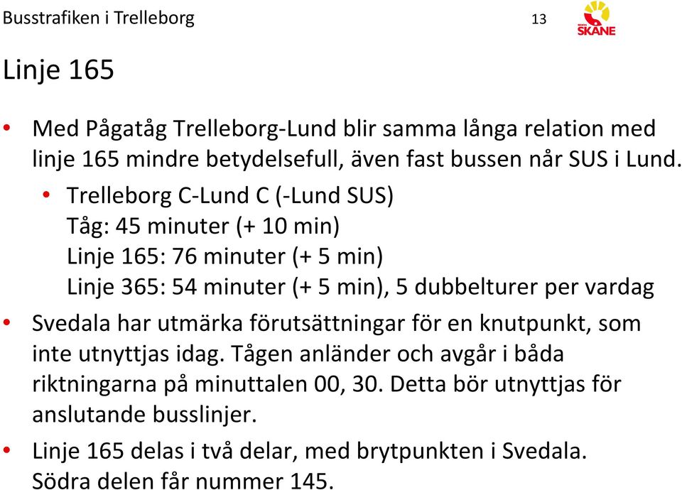 Trelleborg C Lund C ( Lund SUS) Tåg: 45 minuter (+ 10 min) Linje 165: 76 minuter (+ 5 min) Linje 365: 54 minuter (+ 5 min), 5 dubbelturer per