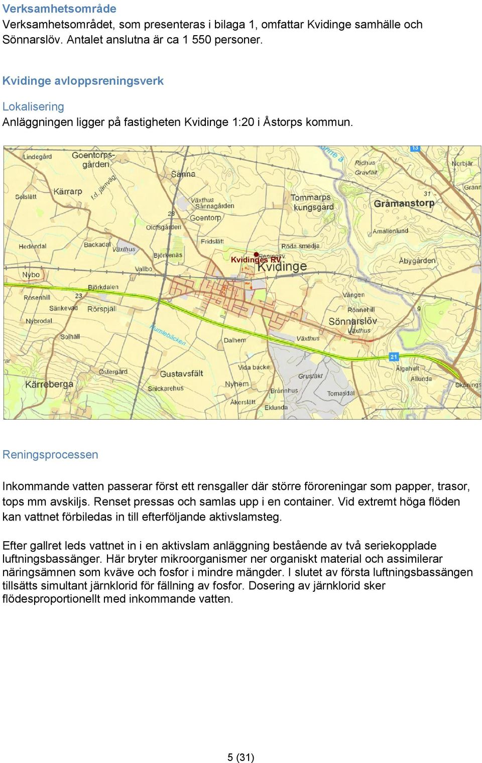 Reningsprocessen Inkommande vatten passerar först ett rensgaller där större föroreningar som papper, trasor, tops mm avskiljs. Renset pressas och samlas upp i en container.