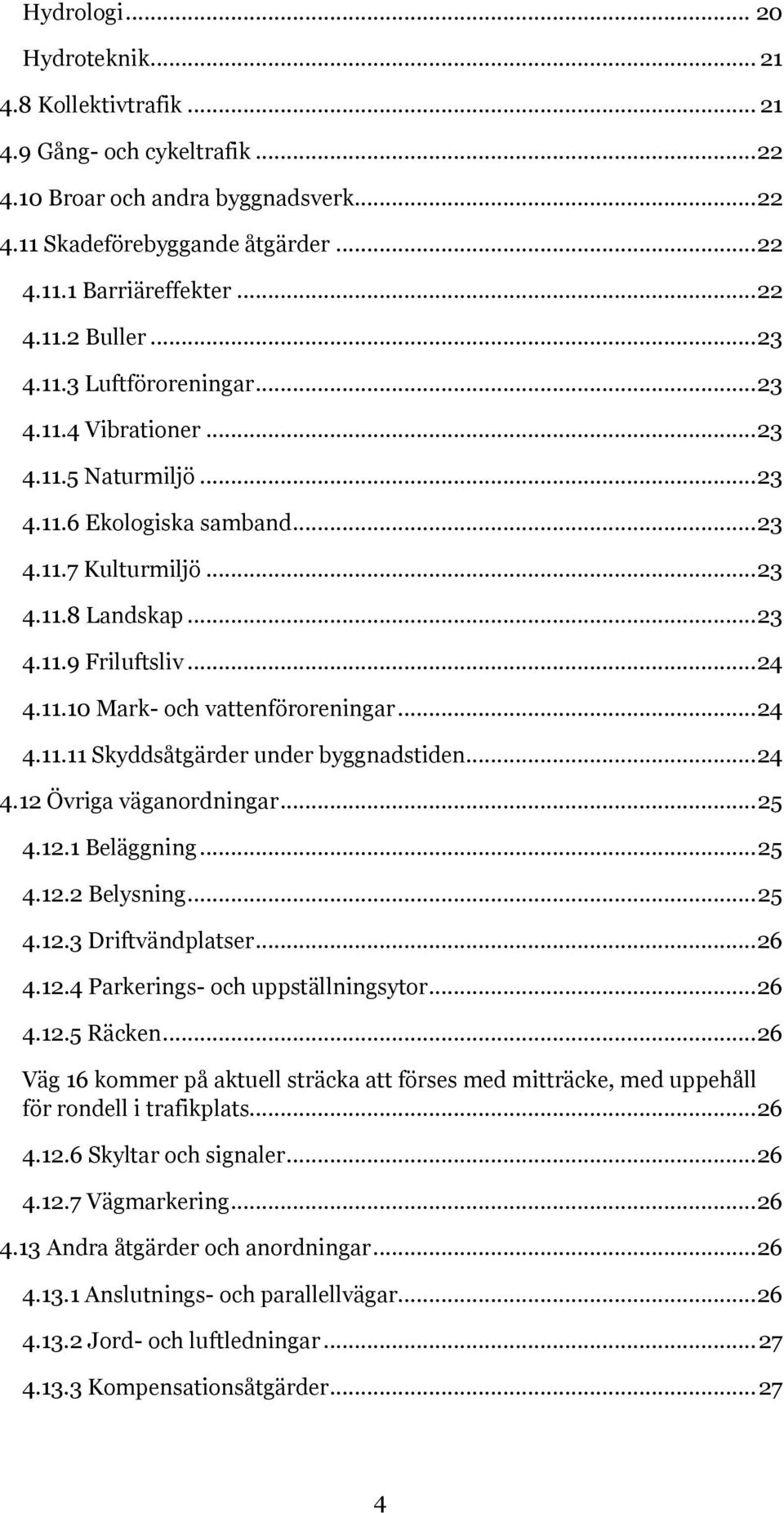 .. 24 4.11.11 Skyddsåtgärder under byggnadstiden... 24 4.12 Övriga väganordningar... 25 4.12.1 Beläggning... 25 4.12.2 Belysning... 25 4.12.3 Driftvändplatser... 26 4.12.4 Parkerings- och uppställningsytor.