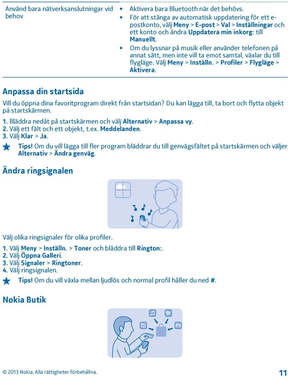 Om du lyssnar på musik eller använder telefonen på annat sätt, men inte vill ta emot samtal, växlar du till flygläge. Välj Meny > Inställn. > Profiler > Flygläge > Aktivera.