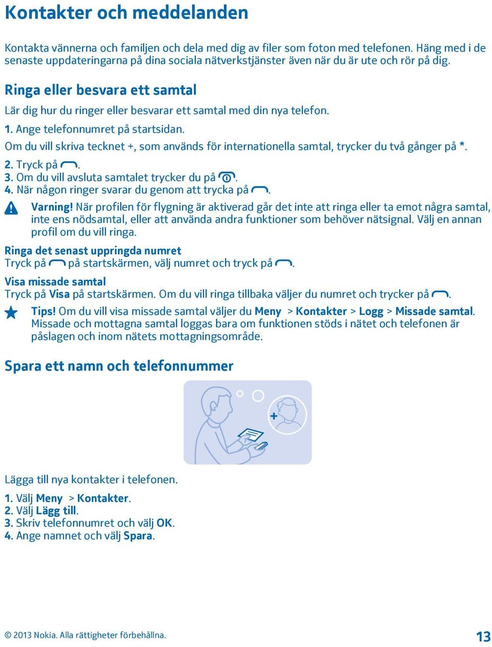 Ringa eller besvara ett samtal Lär dig hur du ringer eller besvarar ett samtal med din nya telefon. 1. Ange telefonnumret på startsidan.