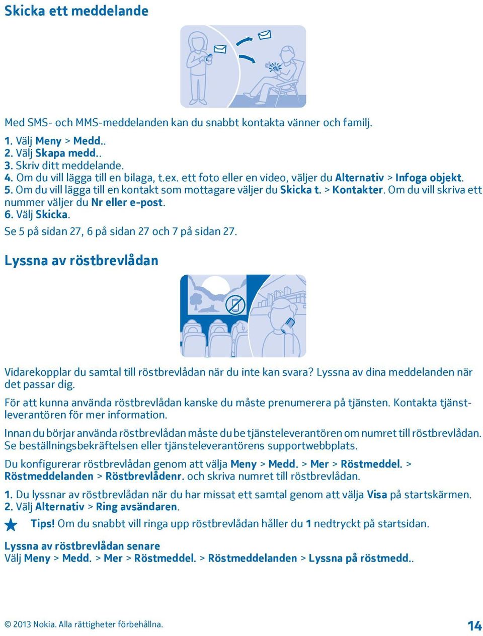 Om du vill skriva ett nummer väljer du Nr eller e post. 6. Välj Skicka. Se 5 på sidan 27, 6 på sidan 27 och 7 på sidan 27.