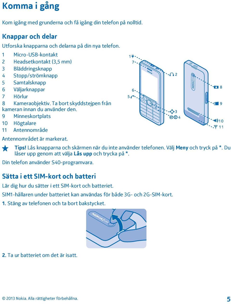 9 Minneskortplats 10 Högtalare 11 Antennområde Antennområdet är markerat. Tips! Lås knapparna och skärmen när du inte använder telefonen. Välj Meny och tryck på *.