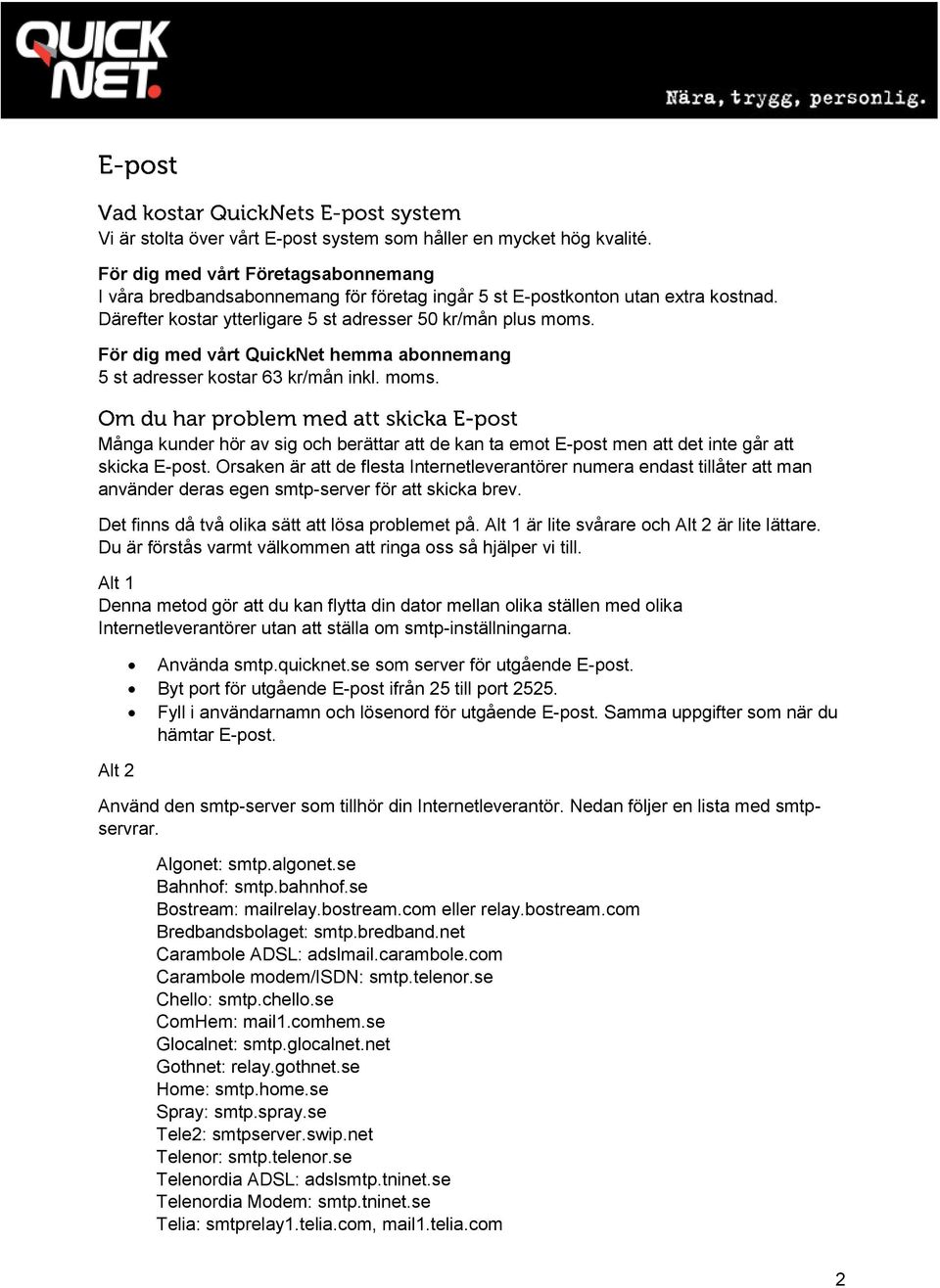 Orsaken är att de flesta Internetleverantörer numera endast tillåter att man använder deras egen smtp-server för att skicka brev. Det finns då två olika sätt att lösa problemet på.