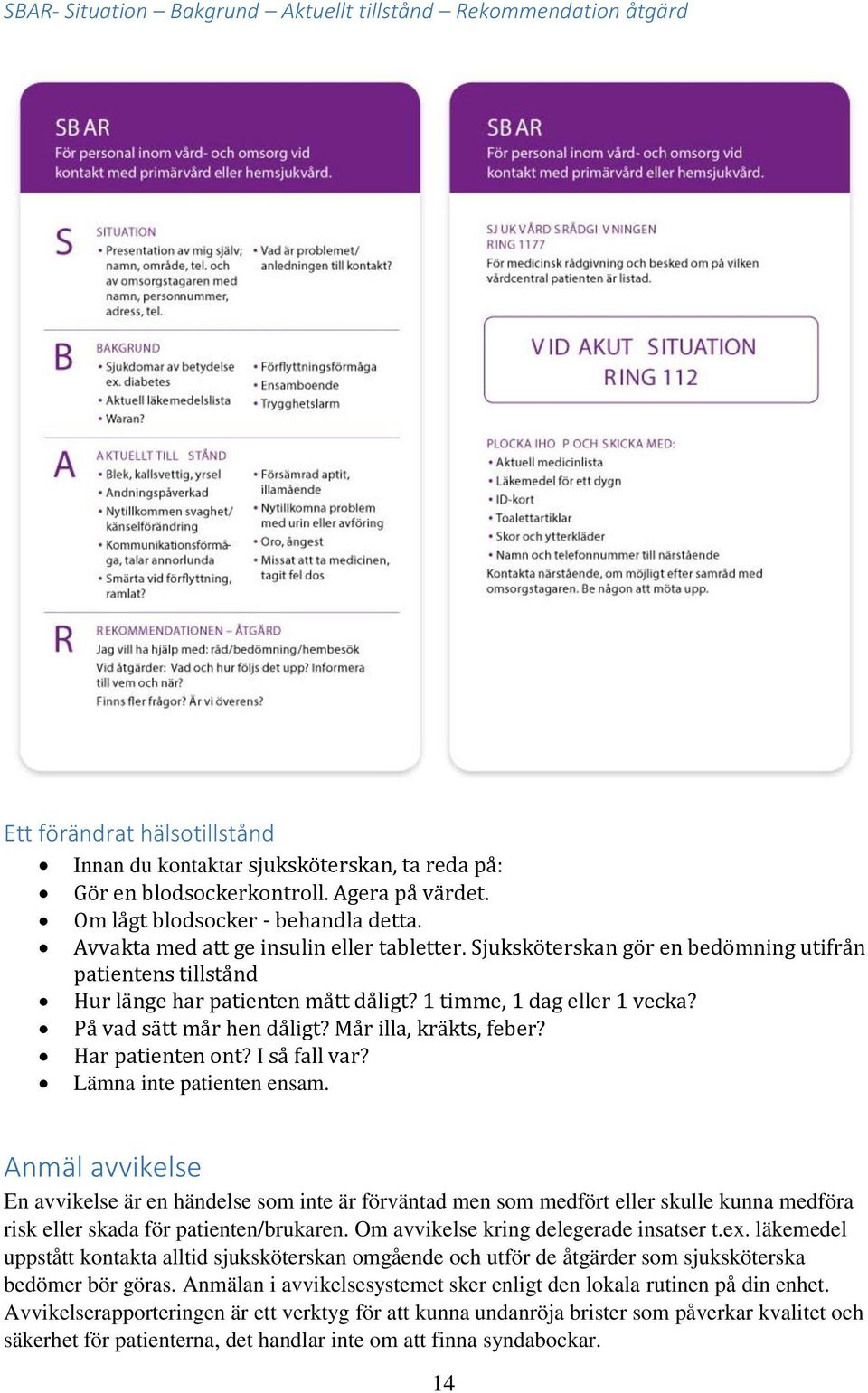 1 timme, 1 dag eller 1 vecka? På vad sätt mår hen dåligt? Mår illa, kräkts, feber? Har patienten ont? I så fall var? Lämna inte patienten ensam.