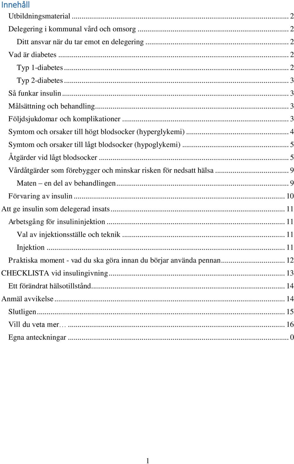 .. 4 Symtom och orsaker till lågt blodsocker (hypoglykemi)... 5 Åtgärder vid lågt blodsocker... 5 Vårdåtgärder som förebygger och minskar risken för nedsatt hälsa... 9 Maten en del av behandlingen.