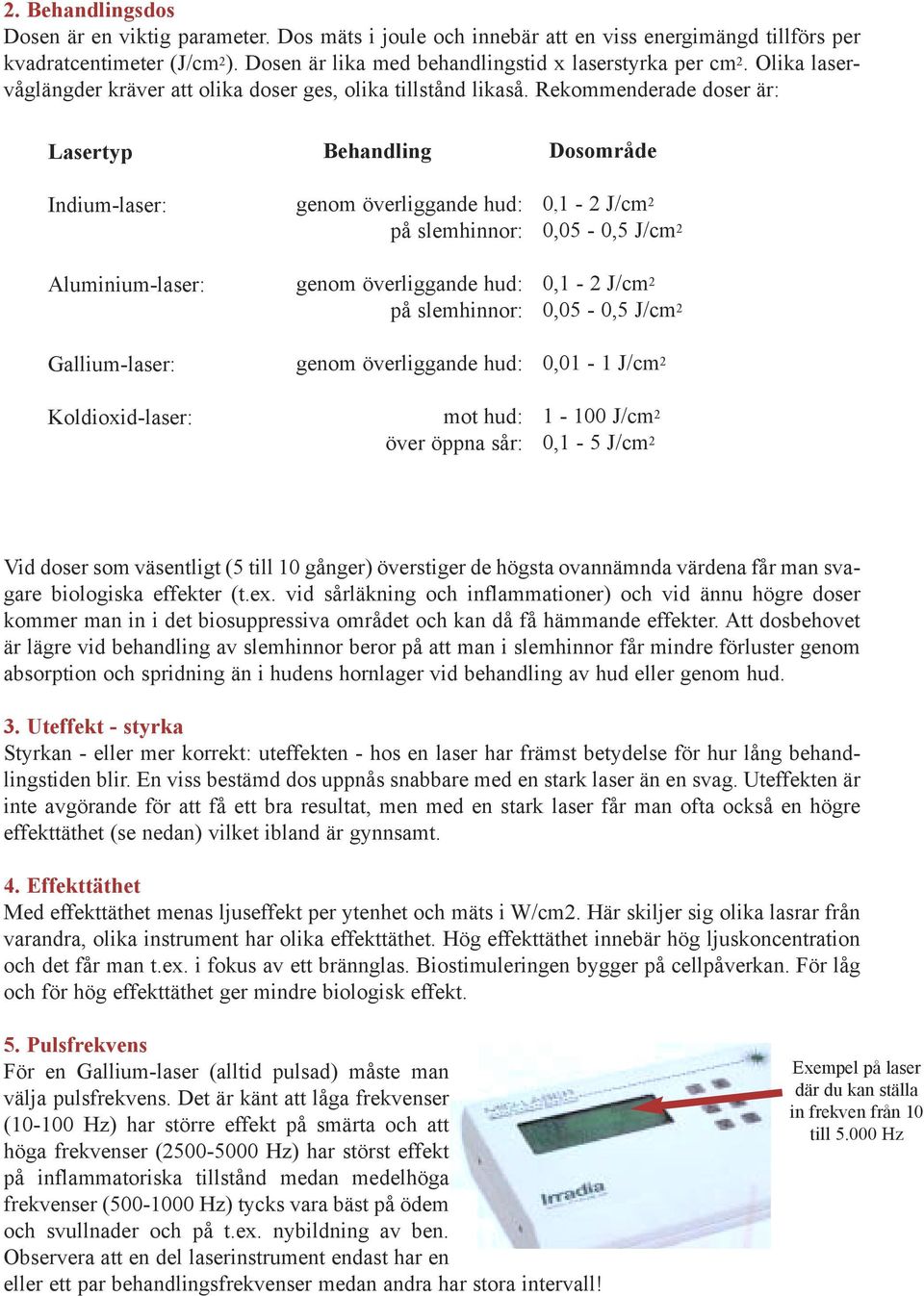 Rekommenderade doser är: Lasertyp Indium-laser: Aluminium-laser: Gallium-laser: Koldioxid-laser: Behandling genom överliggande hud: på slemhinnor: genom överliggande hud: på slemhinnor: genom