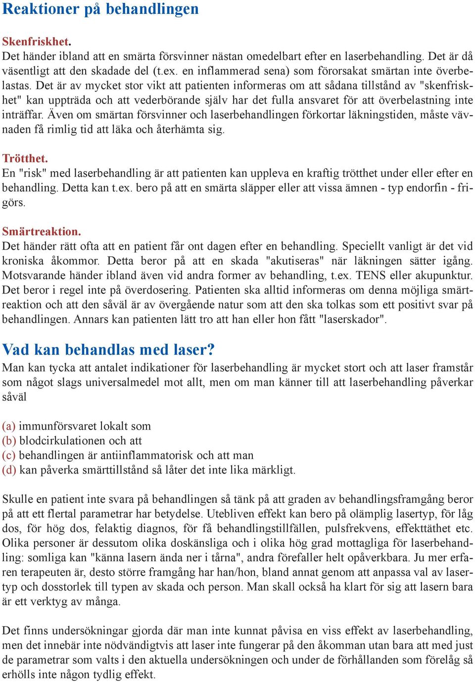 Det är av mycket stor vikt att patienten informeras om att sådana tillstånd av "skenfriskhet" kan uppträda och att vederbörande själv har det fulla ansvaret för att överbelastning inte inträffar.