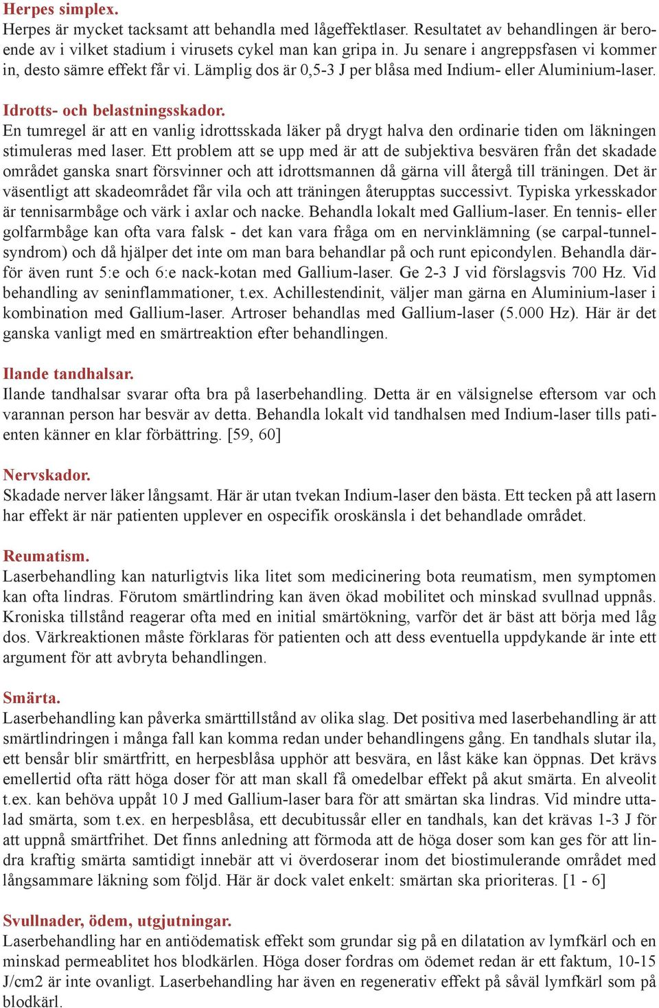 En tumregel är att en vanlig idrottsskada läker på drygt halva den ordinarie tiden om läkningen stimuleras med laser.