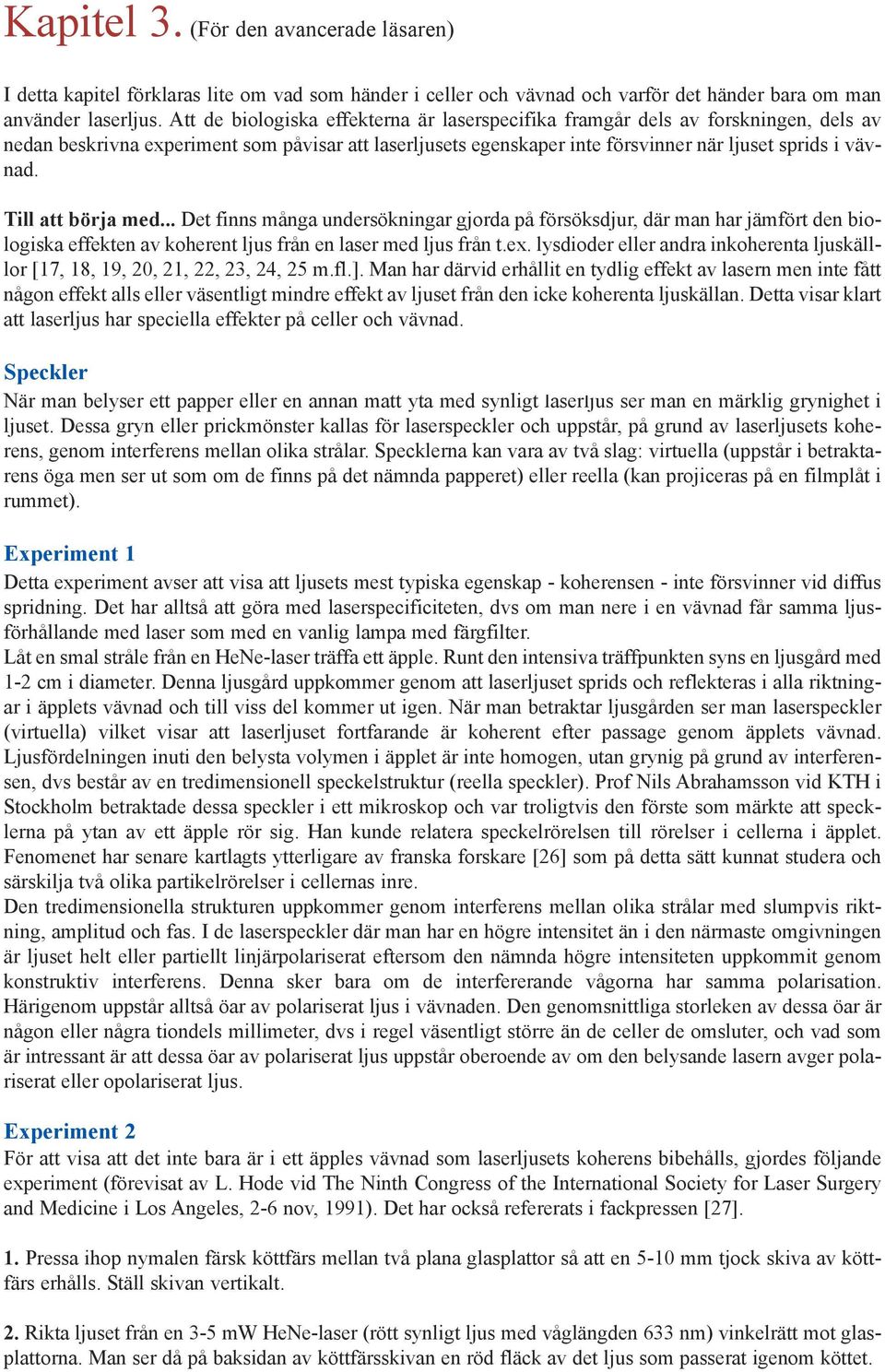 Till att börja med... Det finns många undersökningar gjorda på försöksdjur, där man har jämfört den biologiska effekten av koherent ljus från en laser med ljus från t.ex.