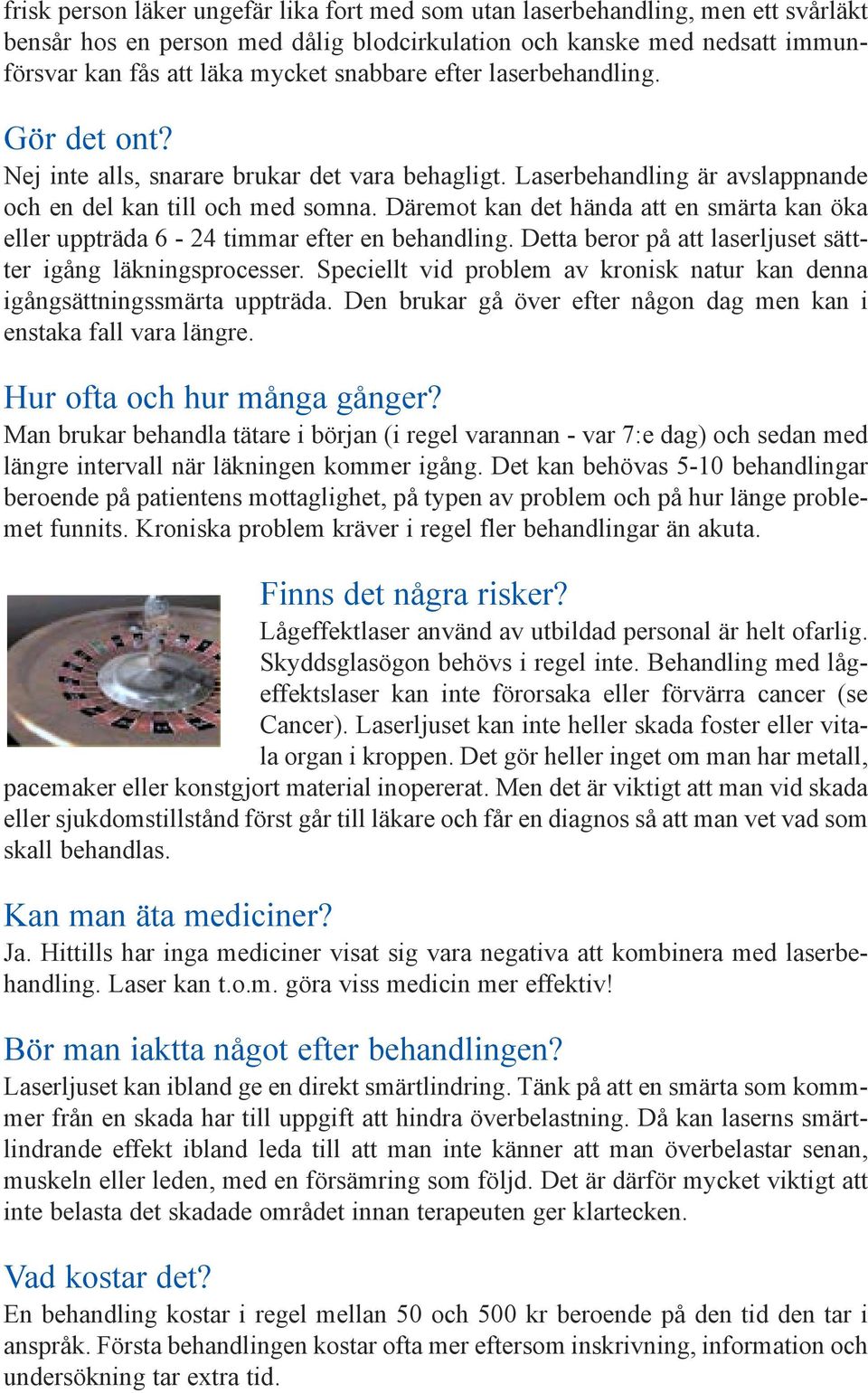 Däremot kan det hända att en smärta kan öka eller uppträda 6-24 timmar efter en behandling. Detta beror på att laserljuset sättter igång läkningsprocesser.