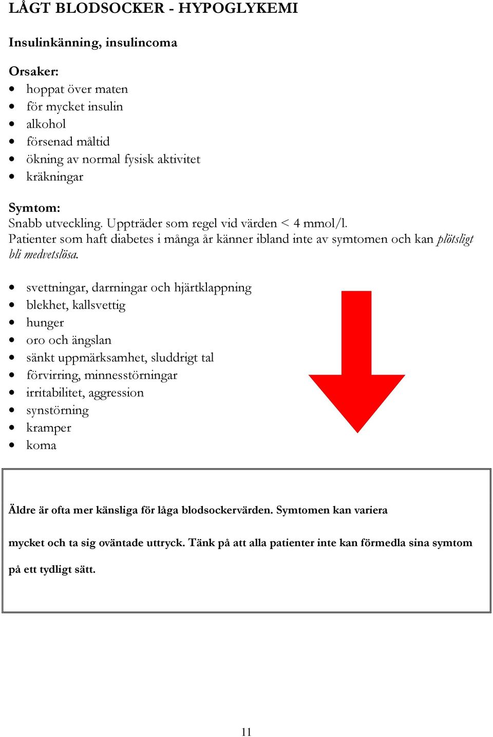 svettningar, darrningar och hjärtklappning blekhet, kallsvettig hunger oro och ängslan sänkt uppmärksamhet, sluddrigt tal förvirring, minnesstörningar irritabilitet, aggression