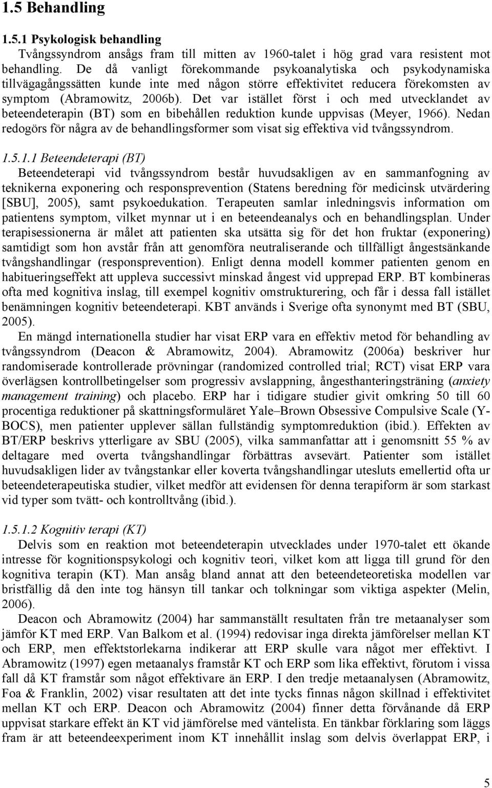 Det var istället först i och med utvecklandet av beteendeterapin (BT) som en bibehållen reduktion kunde uppvisas (Meyer, 1966).