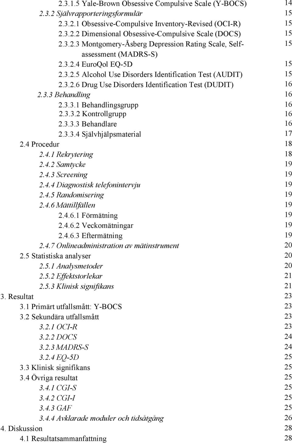 3.3 Behandling 16 2.3.3.1 Behandlingsgrupp 16 2.3.3.2 Kontrollgrupp 16 2.3.3.3 Behandlare 16 2.3.3.4 Självhjälpsmaterial 17 2.4 Procedur 18 2.4.1 Rekrytering 18 2.4.2 Samtycke 19 2.4.3 Screening 19 2.