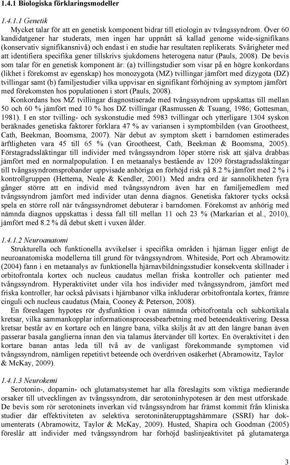 Svårigheter med att identifiera specifika gener tillskrivs sjukdomens heterogena natur (Pauls, 2008).