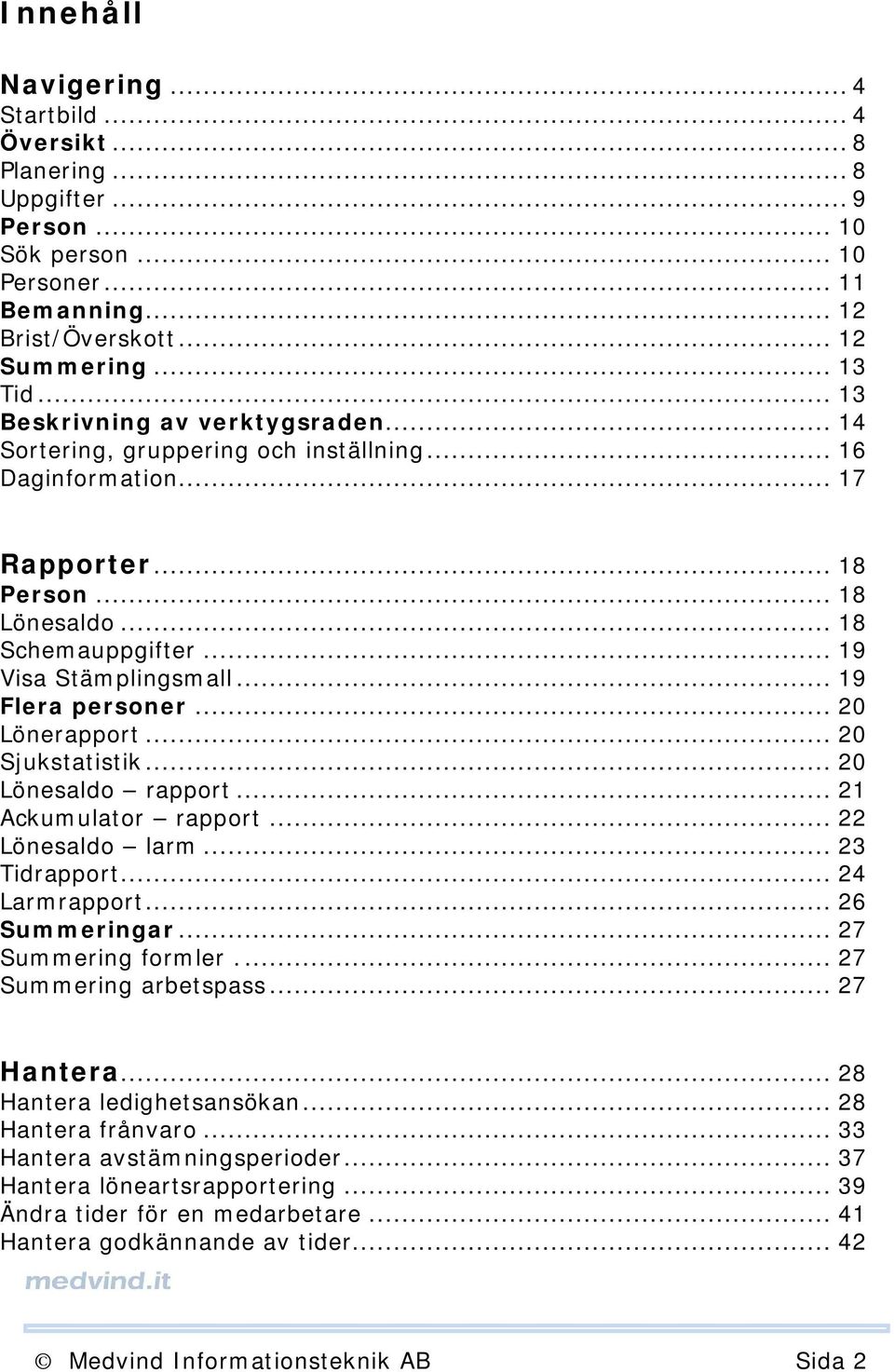 .. 19 Flera personer... 20 Lönerapport... 20 Sjukstatistik... 20 Lönesaldo rapport... 21 Ackumulator rapport... 22 Lönesaldo larm... 23 Tidrapport... 24 Larmrapport... 26 Summeringar.