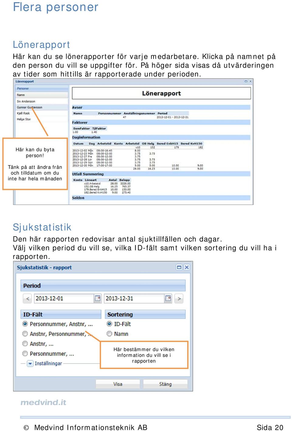 Tänk på att ändra från och tilldatum om du inte har hela månaden Sjukstatistik Den här rapporten redovisar antal sjuktillfällen och dagar.