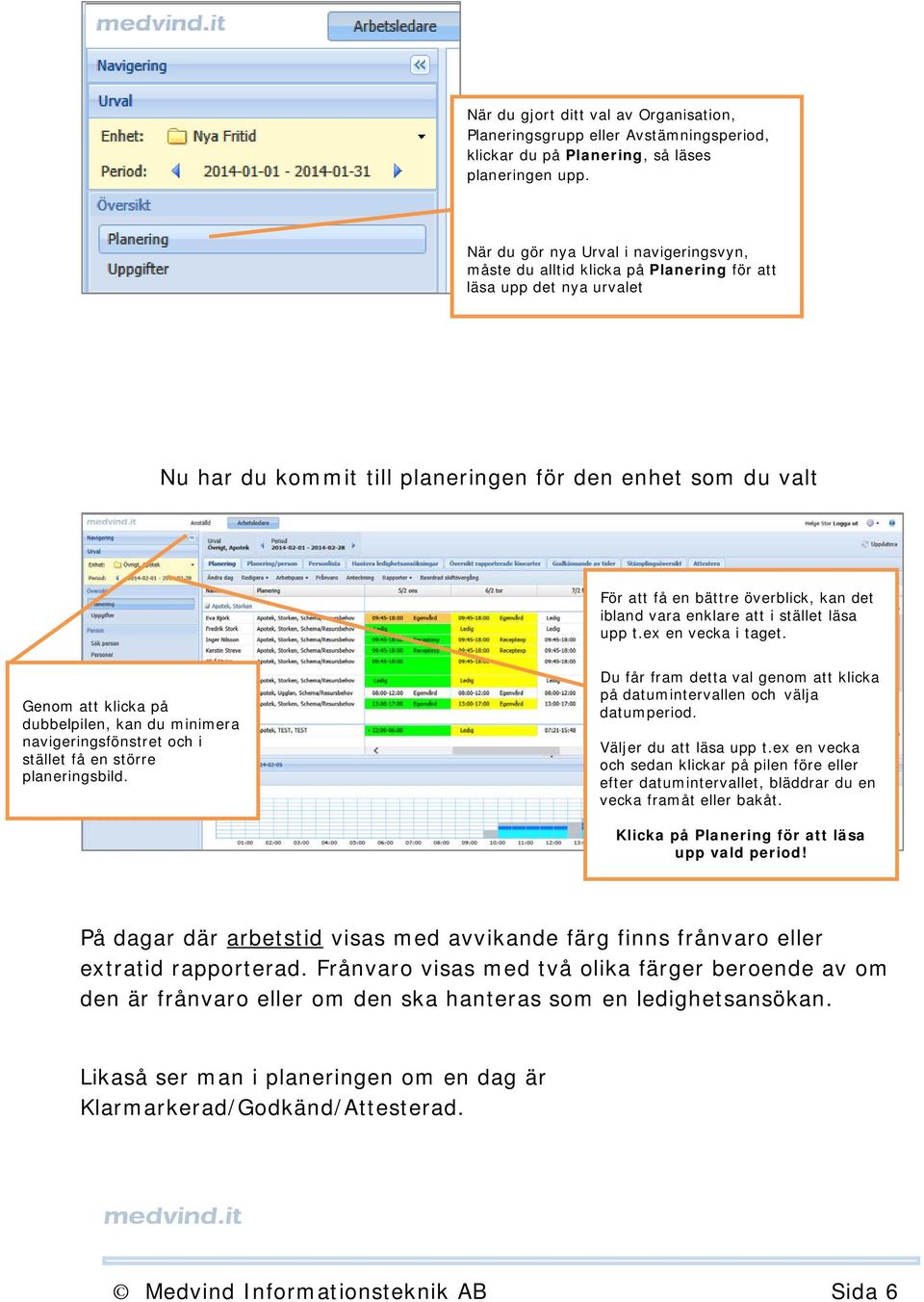 kan det ibland vara enklare att i stället läsa upp t.ex en vecka i taget. Genom att klicka på dubbelpilen, kan du minimera navigeringsfönstret och i stället få en större planeringsbild.