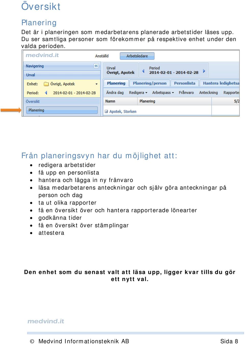 Från planeringsvyn har du möjlighet att: redigera arbetstider få upp en personlista hantera och lägga in ny frånvaro läsa medarbetarens anteckningar och