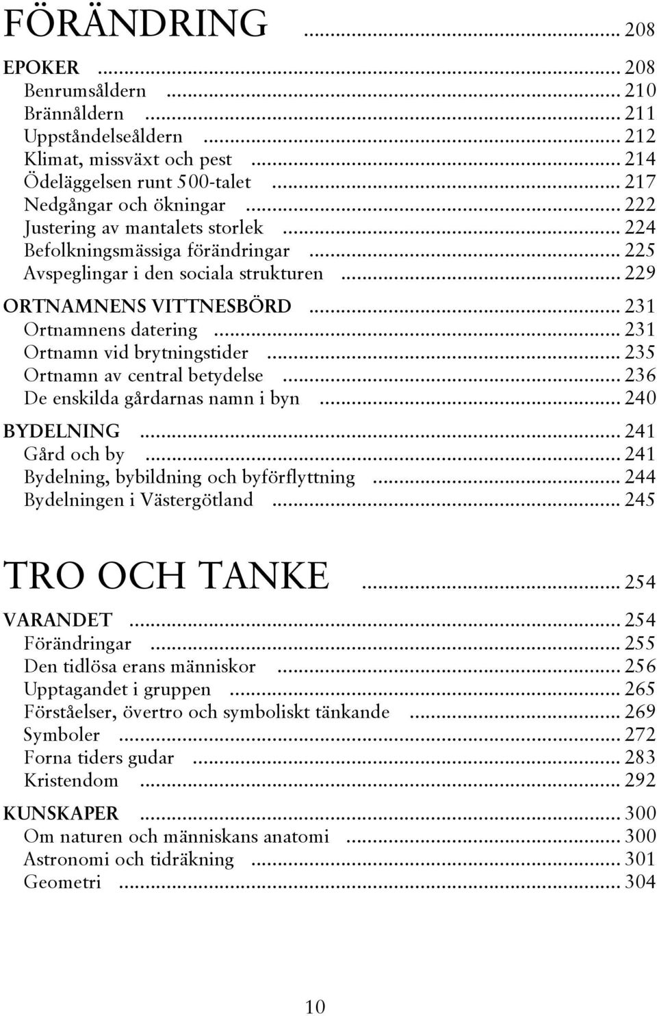 .. 231 Ortnamn vid brytningstider... 235 Ortnamn av central betydelse... 236 De enskilda gårdarnas namn i byn... 240 BYDELNING... 241 Gård och by... 241 Bydelning, bybildning och byförflyttning.