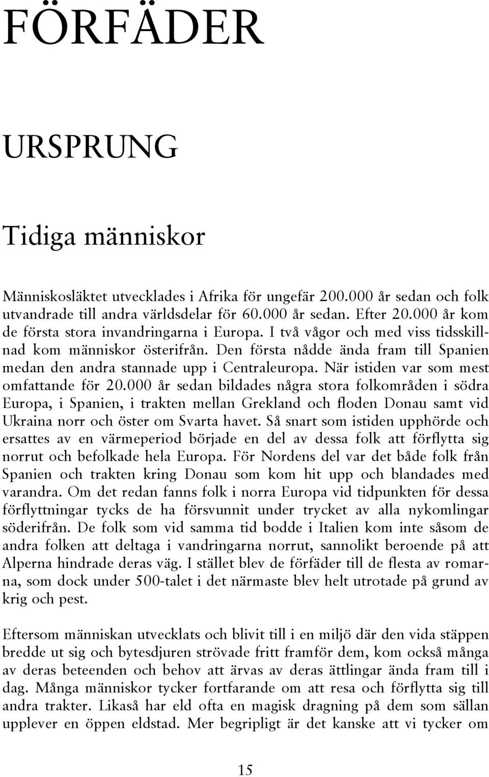 Den första nådde ända fram till Spanien medan den andra stannade upp i Centraleuropa. När istiden var som mest omfattande för 20.