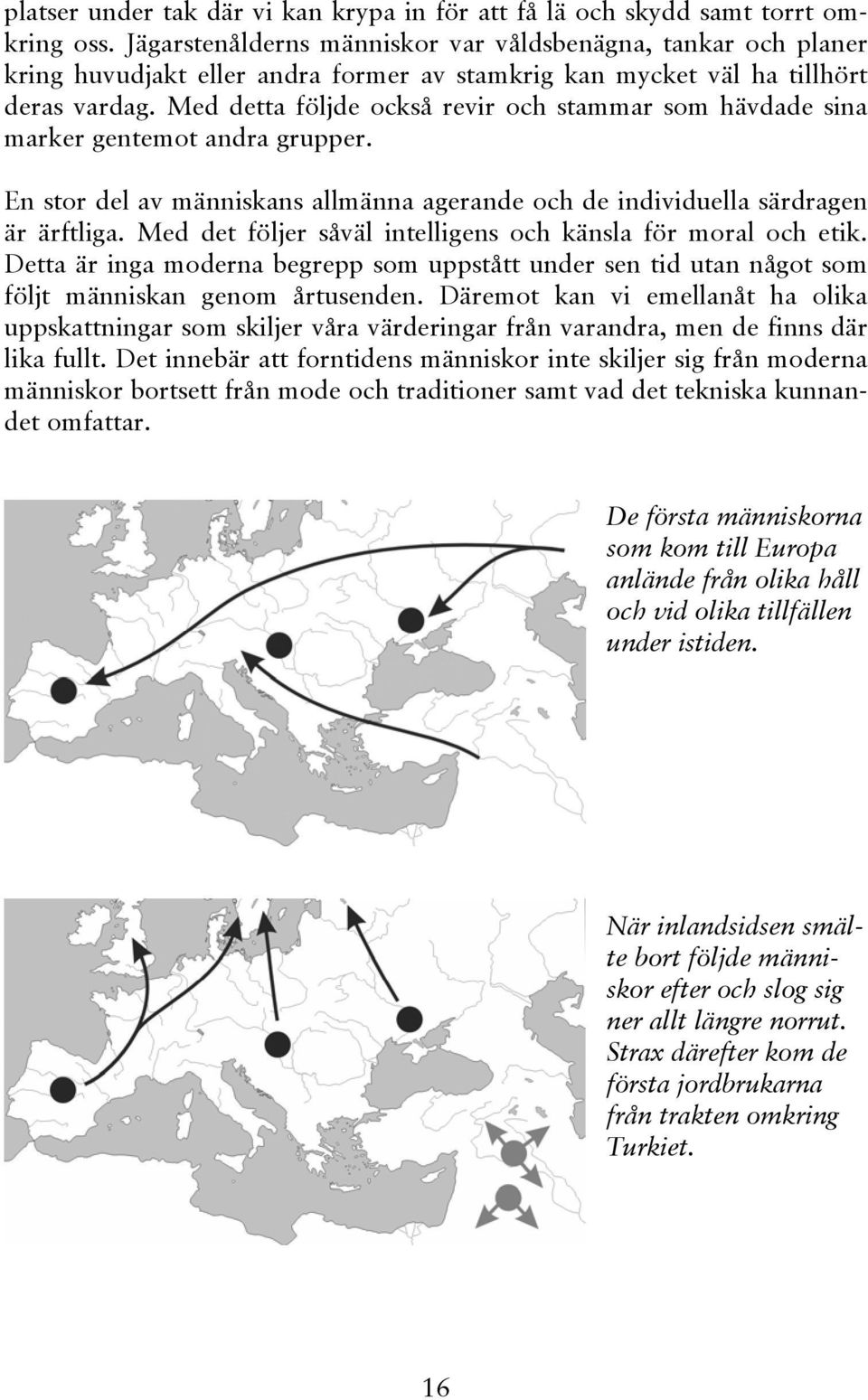 Med detta följde också revir och stammar som hävdade sina marker gentemot andra grupper. En stor del av människans allmänna agerande och de individuella särdragen är ärftliga.