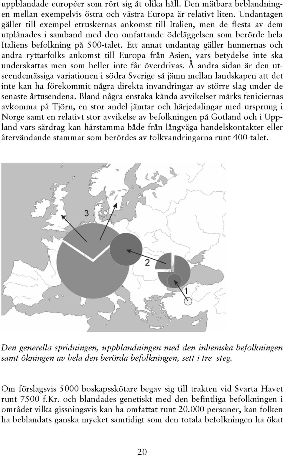 Ett annat undantag gäller hunnernas och andra ryttarfolks ankomst till Europa från Asien, vars betydelse inte ska underskattas men som heller inte får överdrivas.