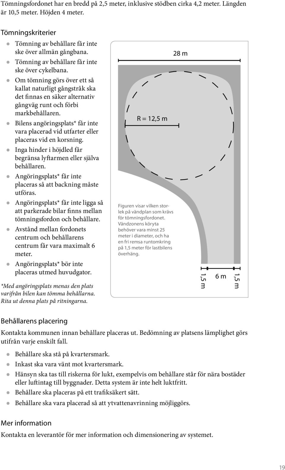 z Bilens angöringsplats* får inte vara placerad vid utfarter eller placeras vid en korsning. z Inga hinder i höjdled får begränsa lyftarmen eller själva behållaren.