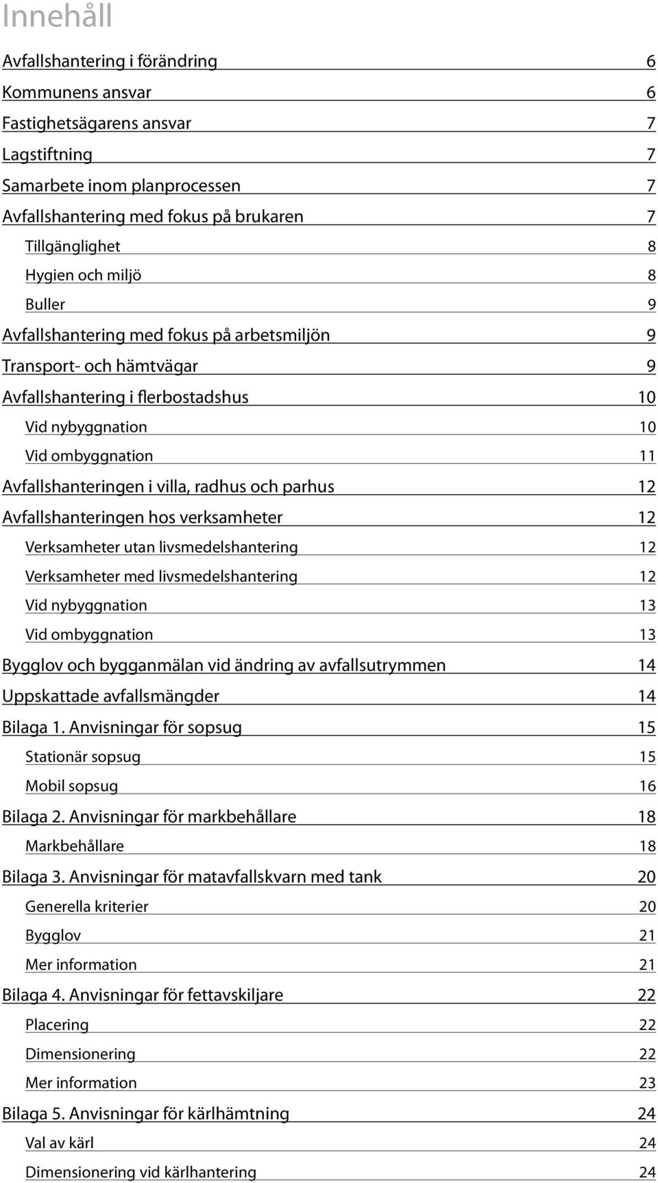 radhus och parhus 12 Avfallshanteringen hos verksamheter 12 Verksamheter utan livsmedelshantering 12 Verksamheter med livsmedelshantering 12 Vid nybyggnation 13 Vid ombyggnation 13 Bygglov och