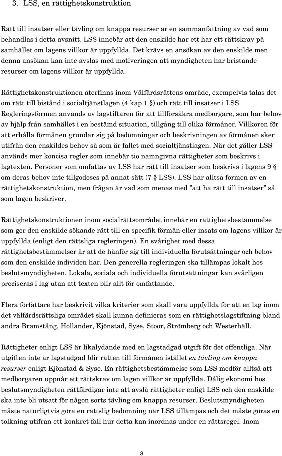 Det krävs en ansökan av den enskilde men denna ansökan kan inte avslås med motiveringen att myndigheten har bristande resurser om lagens villkor är uppfyllda.