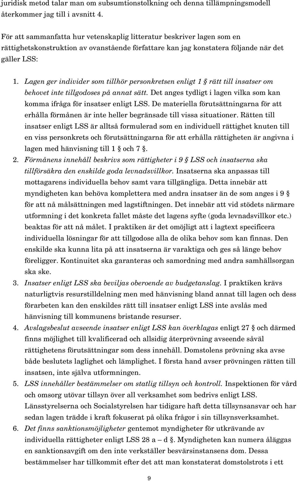 Lagen ger individer som tillhör personkretsen enligt 1 rätt till insatser om behovet inte tillgodoses på annat sätt. Det anges tydligt i lagen vilka som kan komma ifråga för insatser enligt LSS.