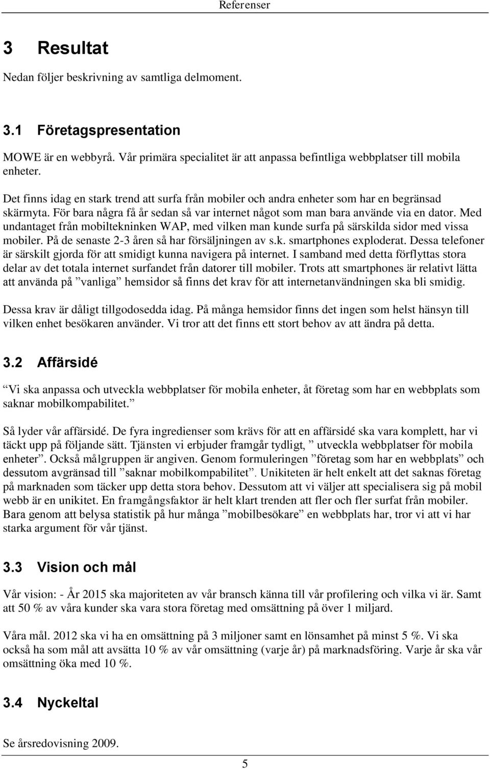 Med undantaget från mobiltekninken WAP, med vilken man kunde surfa på särskilda sidor med vissa mobiler. På de senaste 2-3 åren så har försäljningen av s.k. smartphones exploderat.