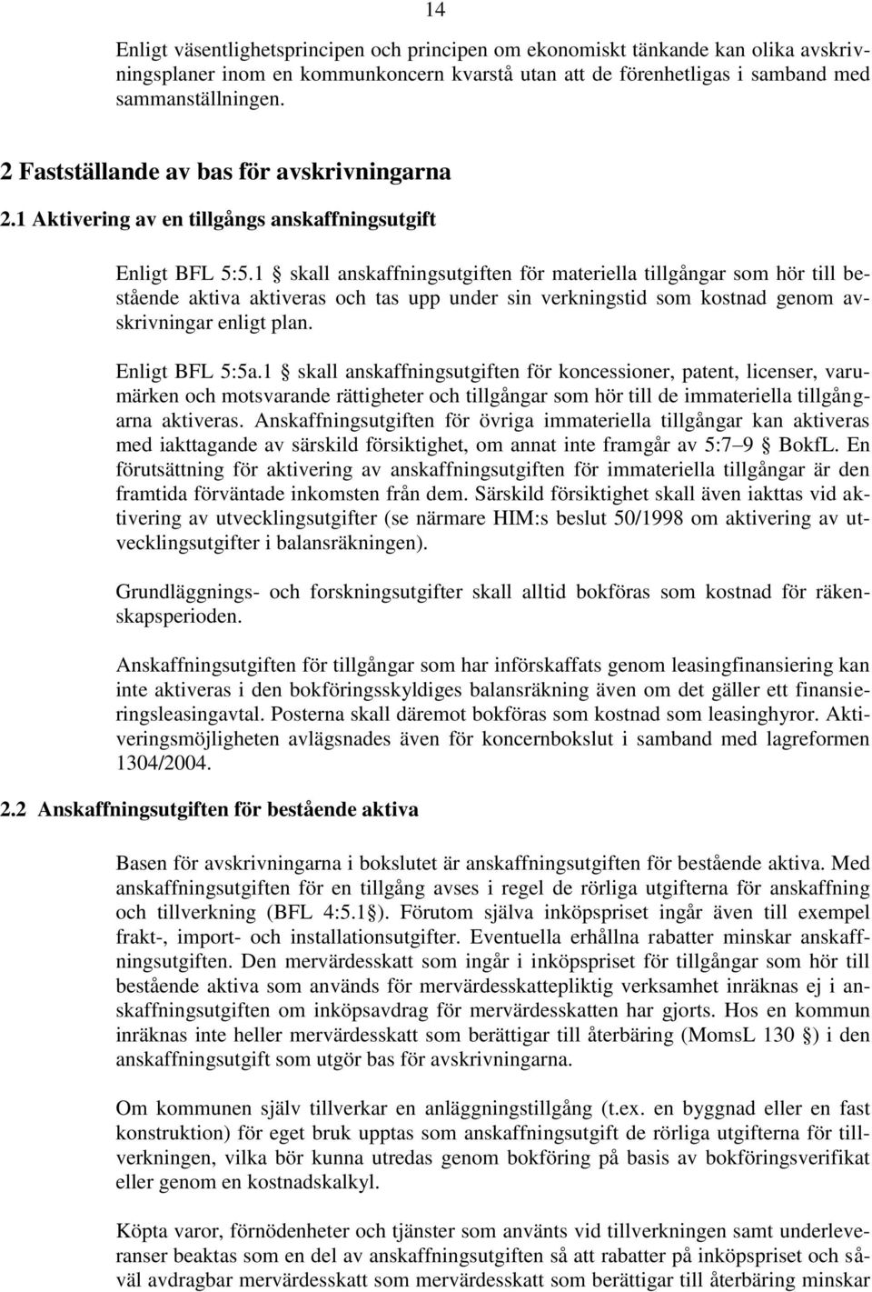 1 skall anskaffningsutgiften för materiella tillgångar som hör till bestående aktiva aktiveras och tas upp under sin verkningstid som kostnad genom avskrivningar enligt plan. Enligt BFL 5:5a.