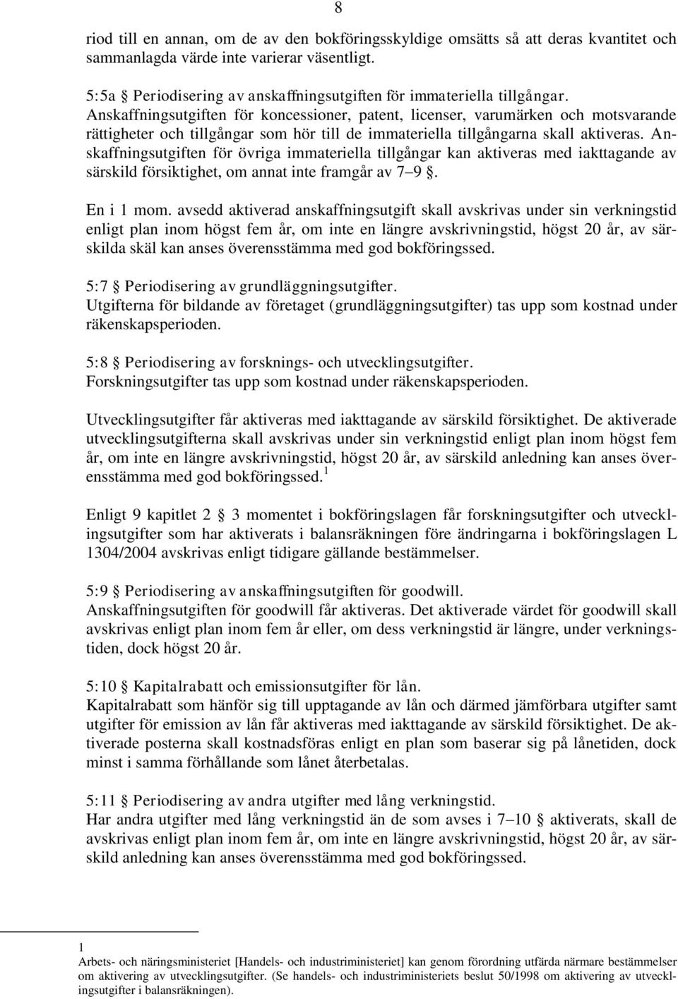 Anskaffningsutgiften för koncessioner, patent, licenser, varumärken och motsvarande rättigheter och tillgångar som hör till de immateriella tillgångarna skall aktiveras.